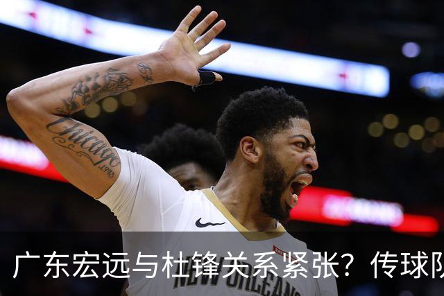 广东宏远与杜锋关系紧张？传球队正物色新主帅，杜锋或升任总教练职位