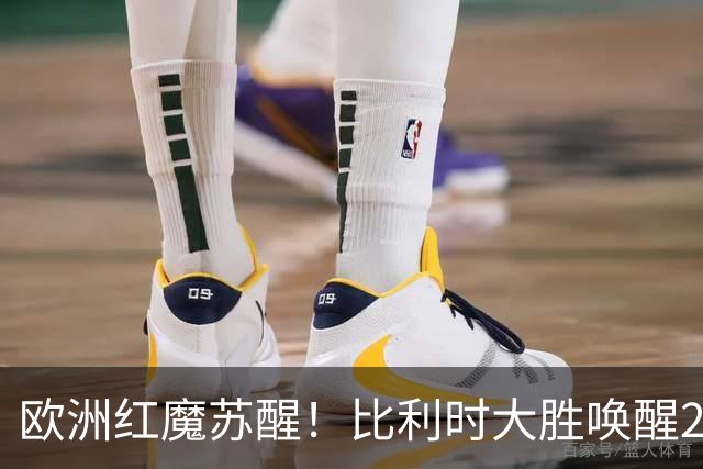 欧洲红魔苏醒！比利时大胜唤醒2018记忆 世界杯可能搅局？