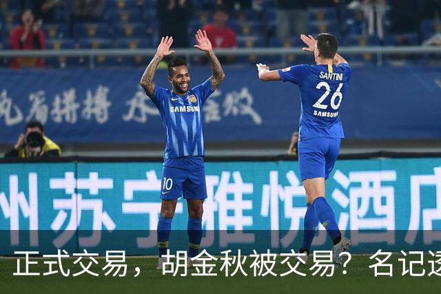 正式交易，胡金秋被交易？名记透露情况，下家被曝光，转会费6000万