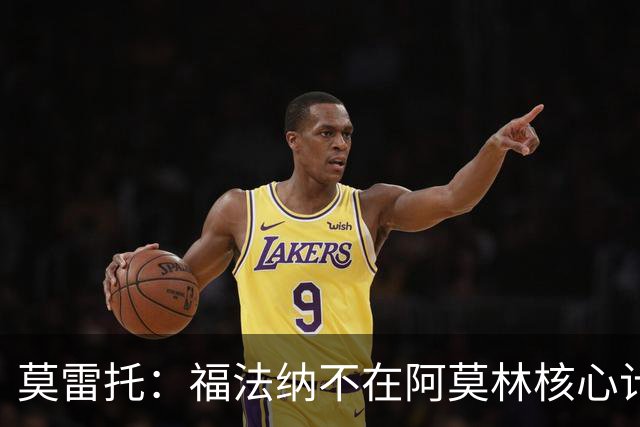 莫雷托：福法纳不在阿莫林核心计划内，经纪团队已在寻找下家