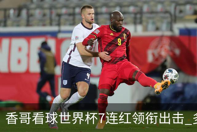 香哥看球世界杯7连红领衔出击 多人长线命中超8成！
