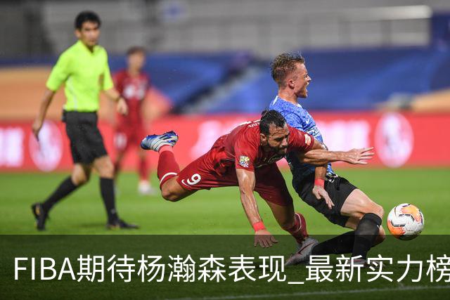 FIBA期待杨瀚森表现 最新实力榜：中国男篮高居第二